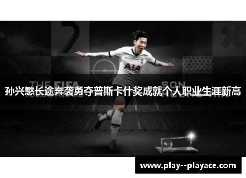 孙兴慜长途奔袭勇夺普斯卡什奖成就个人职业生涯新高