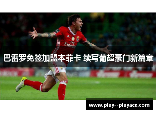 巴雷罗免签加盟本菲卡 续写葡超豪门新篇章 巴雷罗免签加盟本菲卡 续写葡超豪门新篇章