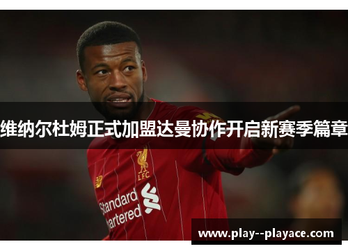 维纳尔杜姆正式加盟达曼协作开启新赛季篇章 维纳尔杜姆正式加盟达曼协作开启新赛季篇章