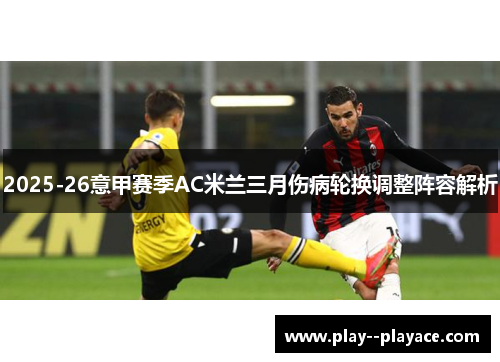 2025-26意甲赛季AC米兰三月伤病轮换调整阵容解析 2025-26意甲赛季AC米兰三月伤病轮换调整阵容解析