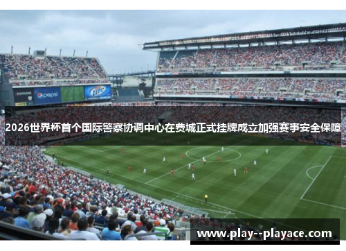 2026世界杯首个国际警察协调中心在费城正式挂牌成立加强赛事安全保障 2026世界杯首个国际警察协调中心在费城正式挂牌成立加强赛事安全保障