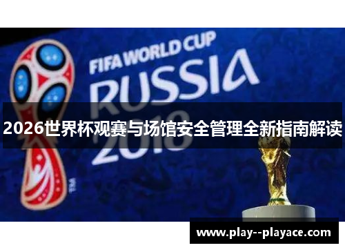 2026世界杯观赛与场馆安全管理全新指南解读 2026世界杯观赛与场馆安全管理全新指南解读