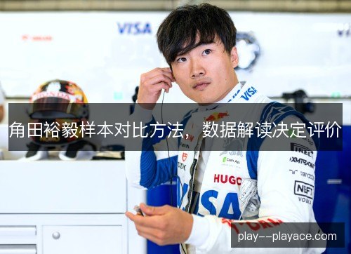 角田裕毅样本对比方法,数据解读决定评价 角田裕毅样本对比方法,数据解读决定评价