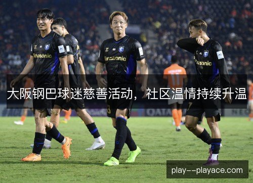 大阪钢巴球迷慈善活动，社区温情持续升温