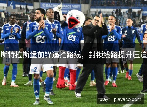 斯特拉斯堡前锋逼抢路线,封锁线路提升压迫 斯特拉斯堡前锋逼抢路线,封锁线路提升压迫